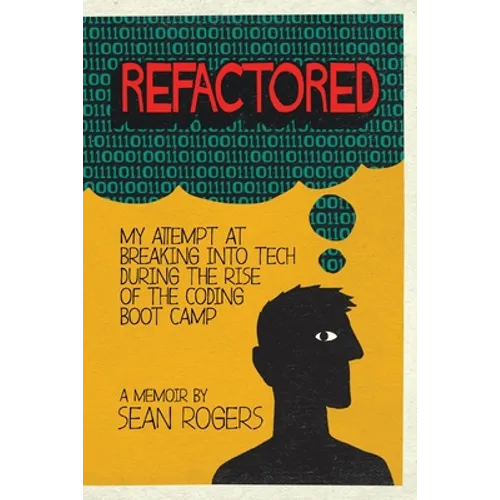 Refactored: My Attempt at Breaking into Tech During the Rise of the Coding Boot Camp - Paperback