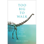 Too Big to Walk: The New Science of Dinosaurs - Hardcover
