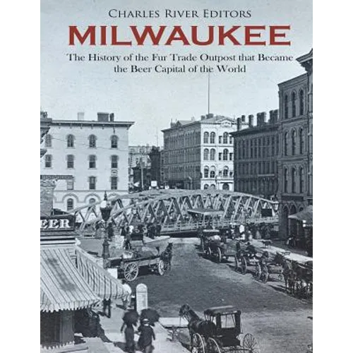 Milwaukee: The History of the Fur Trade Outpost that Became the Beer Capital of the World - Paperback