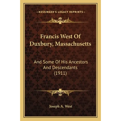 Francis West Of Duxbury, Massachusetts: And Some Of His Ancestors And Descendants (1911) - Paperback