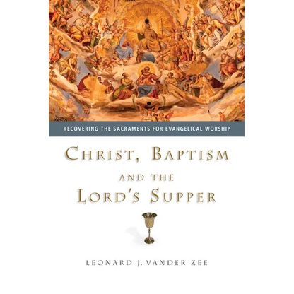 Christ, Baptism and the Lord's Supper: Recovering the Sacraments for Evangelical Worship - Paperback