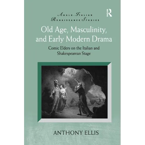 Old Age, Masculinity, and Early Modern Drama: Comic Elders on the Italian and Shakespearean Stage - Paperback