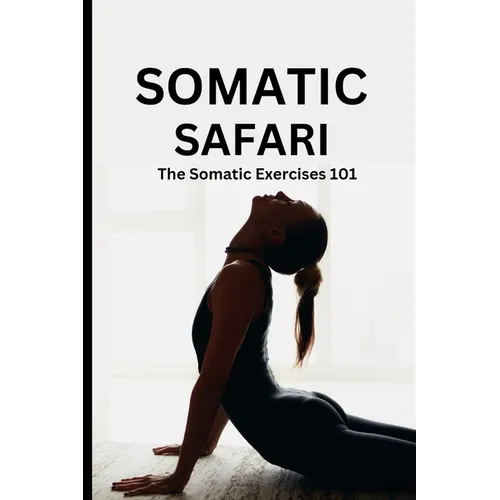 Somatic Safari: The Somatic Exercises 101: A Beginner's guide to unknot your mind, untangle your body through easy to do Somatic exercises - Paperback