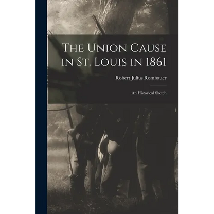The Union Cause in St. Louis in 1861; an Historical Sketch - Paperback