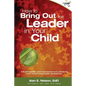 How to Bring Out the Leader in Your Child: KidLead founders share discoveries from the pioneering field of young leader development. - Paperback