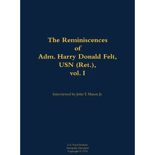 The Reminiscences of Adm. Harry Donald Felt, USN (Ret.), Vol. I: 1902-1992 - Hardcover