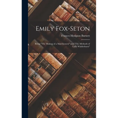 Emily Fox-Seton: Being "The Making of a Marchioness" and "The Methods of Lady Walderhurst" - Hardcover