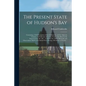 The Present State of Hudson's Bay [microform]: Containing a Full Description of That Settlement, and the Adjacent Country, and Likewise of the Fur Tra - Paperback