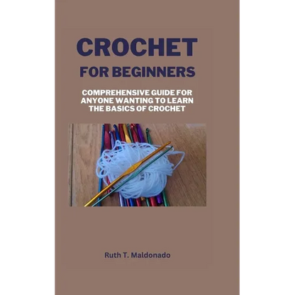 Crochet for Beginners: Comprehensive Guide for Anyone Wanting To Learn the Basics of Crochet - Paperback
