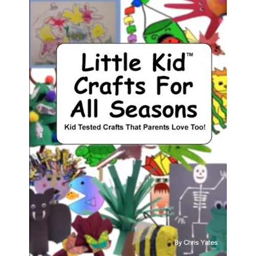 Little Kid Crafts For All Seasons: Kid Tested Crafts That Parents Love Too! - Paperback