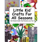 Little Kid Crafts For All Seasons: Kid Tested Crafts That Parents Love Too! - Paperback