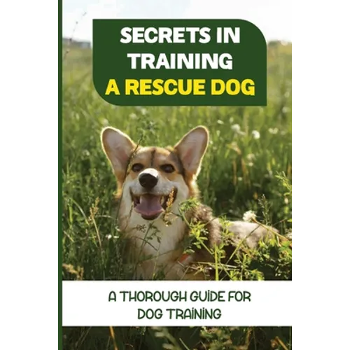 Secrets In Training A Rescue Dog: A Thorough Guide For Dog Training: How To Train Your Dog To Be A Rescue Dog - Paperback