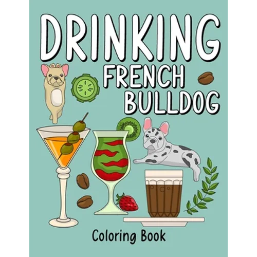 Drinking French Bulldog Coloring Book: An Adult Coloring Book with Many Coffee and Drinks Recipes, Super Cute for a French Bulldog Lovers - Paperback