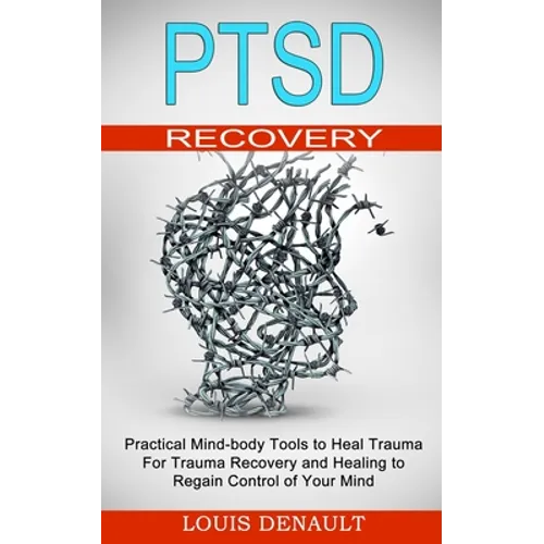 Ptsd Recovery: Practical Mind-body Tools to Heal Trauma (For Trauma Recovery and Healing to Regain Control of Your Mind) - Paperback