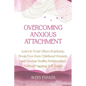 Overcoming Anxious Attachment: Learn to Trust Others Fearlessly, Break Free from Childhood Wounds, and Develop Healthy Relationships without Nagging - Paperback