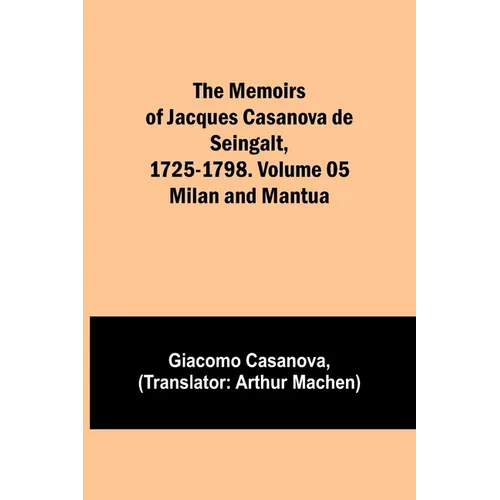 The Memoirs of Jacques Casanova de Seingalt, 1725-1798. Volume 05: Milan and Mantua - Paperback