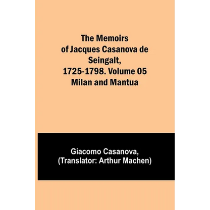 The Memoirs of Jacques Casanova de Seingalt, 1725-1798. Volume 05: Milan and Mantua - Paperback