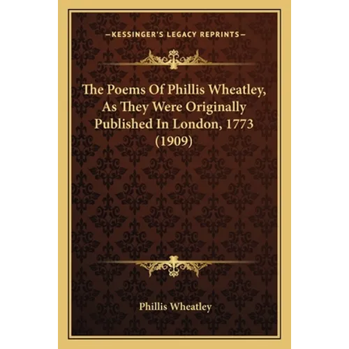 The Poems Of Phillis Wheatley, As They Were Originally Published In London, 1773 (1909) - Paperback