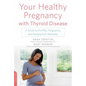 Your Healthy Pregnancy with Thyroid Disease: A Guide to Fertility, Pregnancy, and Postpartum Wellness - Paperback
