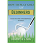 How to Play Golf for Beginners: Guide to the Fundamentals of Golf - Paperback