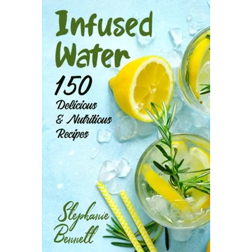 Infused Water: 150 Delicious & Nutritious Recipes - Paperback