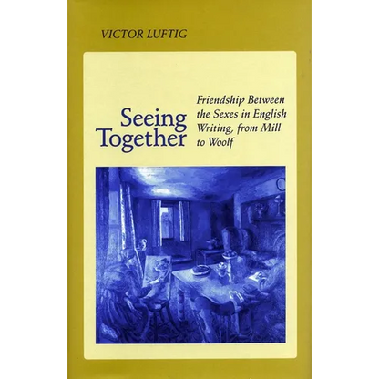 Seeing Together: Friendship Between the Sexes in English Writing from Mill to Woolf - Paperback