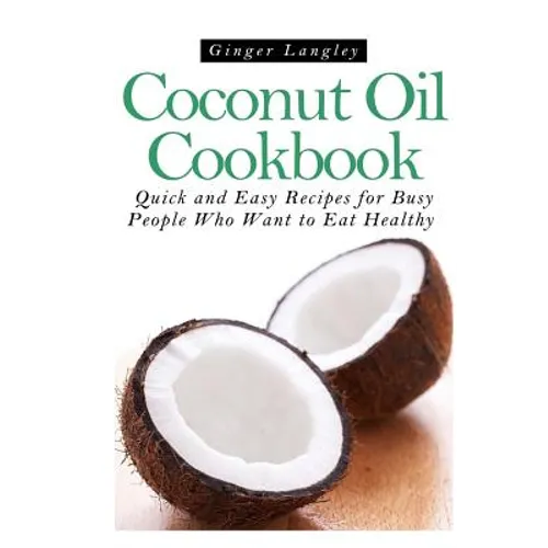 Coconut Oil Cookbook: : Quick and Easy Recipes for Busy People Who Want to Eat Hea - Paperback