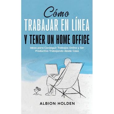 Cómo Trabajar en Línea y Tener un Home Office: Ideas para Conseguir Trabajos Online y Ser Productivo Trabajando desde Casa - Paperback