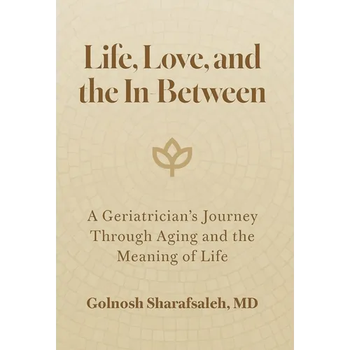 Life, Love, and the In-Between: A Geriatrician's Journey Through Aging and the Meaning of Life - Hardcover