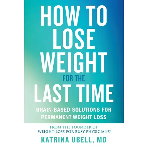 How to Lose Weight for the Last Time: Brain-Based Solutions for Permanent Weight Loss - Hardcover
