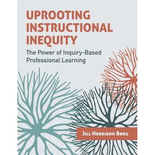 Uprooting Instructional Inequity: The Power of Inquiry-Based Professional Learning - Paperback