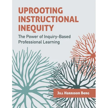 Uprooting Instructional Inequity: The Power of Inquiry-Based Professional Learning - Paperback