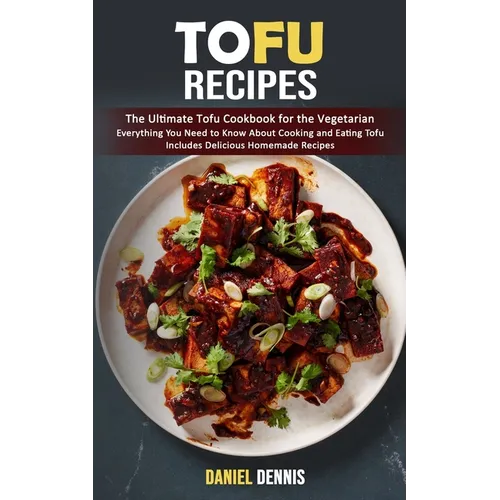 Tofu Recipes: The Ultimate Tofu Cookbook for the Vegetarian (Everything You Need to Know About Cooking and Eating Tofu Includes Delicious Homemade Rec - Paperback
