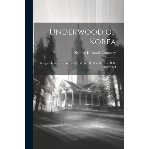 Underwood of Korea; Being an Intimate Record of the Life and Work of the Rev. H.G. Underwood - Paperback