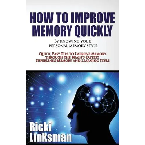 How to Improve Memory Quickly by Knowing Your Personal Memory Style: Quick, Easy Tips to Improve Memory through the Brain's Fastest Superlinks Memory - Paperback
