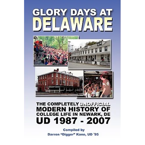 Glory Days at Delaware: The Completely Unofficial Modern History of College Life in Newark, DE UD 1987 - 2007 - Paperback