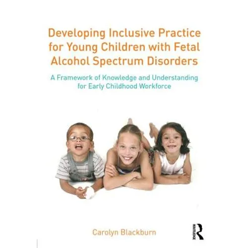 Developing Inclusive Practice for Young Children with Fetal Alcohol Spectrum Disorders: A Framework of Knowledge and Understanding for the Early Child - Paperback