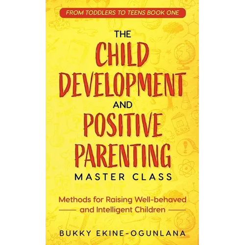 The Child Development and Positive Parenting Master Class: Proven Methods for Raising Well-Behaved and Intelligent Children, with Accelerated Learning - Paperback