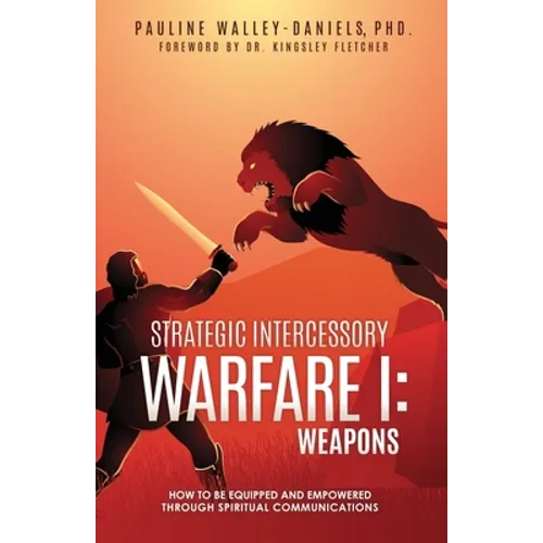 Strategic Intercessory Warfare I: Weapons: How to Be Equipped and Empowered Through Spiritual Communications - Paperback