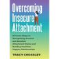 Overcoming Insecure Attachment: 8 Proven Steps to Recognizing Anxious and Avoidant Attachment Styles and Building Healthier, Happier Relationships - Paperback