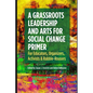 A Grassroots Leadership & Arts for Social Change Primer: For Educators, Organizers, Activists & Rabble-Rousers - Paperback