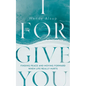 I Forgive You: Finding Peace and Moving Forward When Life Really Hurts - Paperback