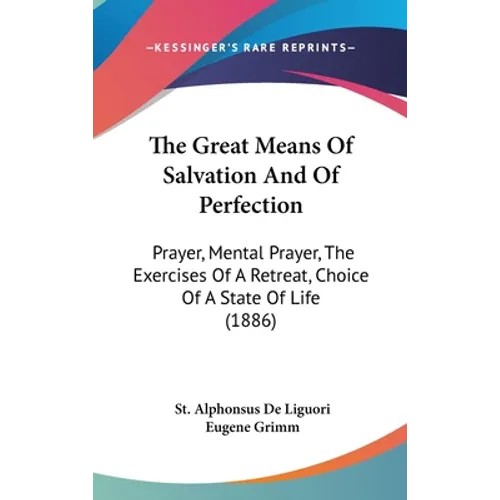 The Great Means Of Salvation And Of Perfection: Prayer, Mental Prayer, The Exercises Of A Retreat, Choice Of A State Of Life (1886) - Hardcover