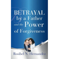 Betrayal by a Father and the Power of Forgiveness - Paperback