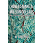 How to Make a Million Dollars: Proven Quick-Tips for Those Who Want to Earn BIG MONEY - Paperback