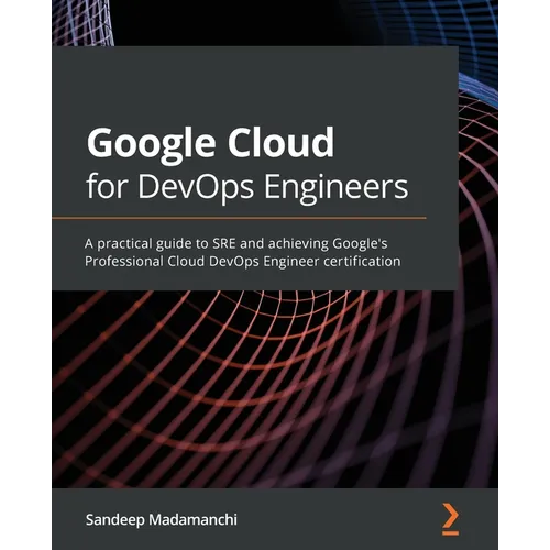 Google Cloud for DevOps Engineers: A practical guide to SRE and achieving Google's Professional Cloud DevOps Engineer certification - Paperback