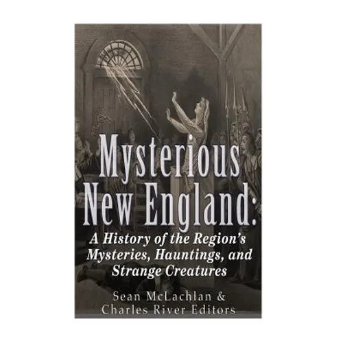 Mysterious New England: A History of the Region's Mysteries, Hauntings, and Strange Creatures - Paperback