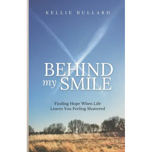 Behind My Smile: Finding Hope When Life Leaves You Feeling Shattered - Paperback