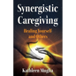 Synergistic Caregiving: Healing Yourself and Others - Paperback