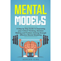 Mental Models: A Step by Step Guide to Improving your Critical Thinking, Decision Making and Problem Solving through Effective Mental Modeling - Paperback